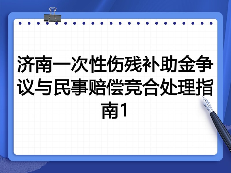 济南一次性伤残补助金争议与民事赔偿竞合处理指南1