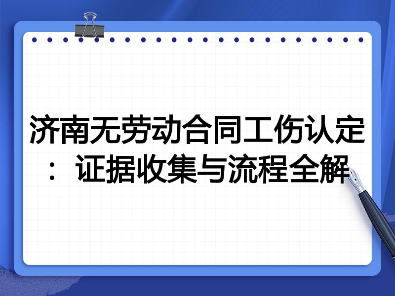 济南无劳动合同工伤认定:证据收集与流程全解