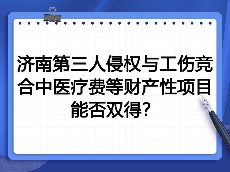 济南第三人侵权与工伤竞合中医疗费等财产性项目能否双得？