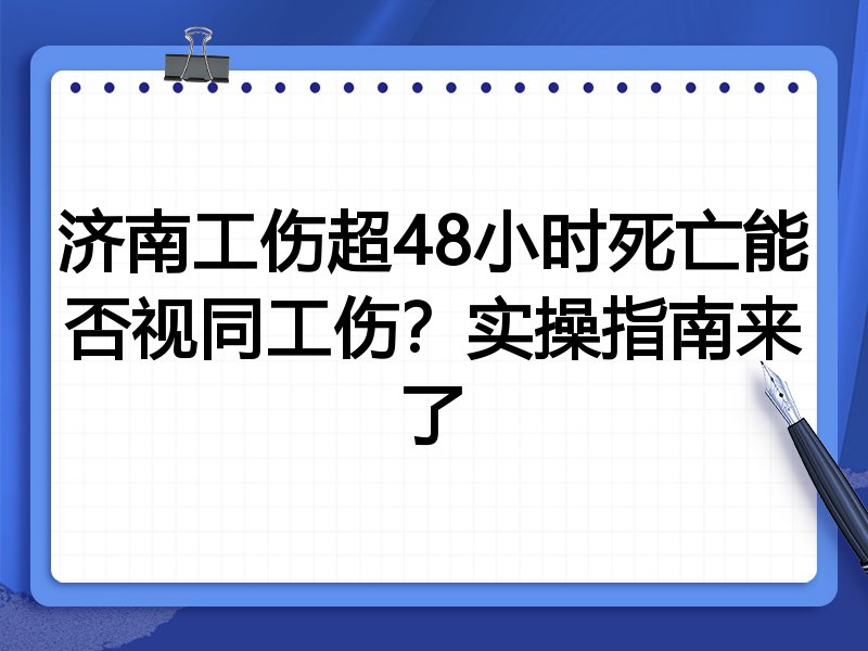 济南工伤超48小时死亡能否视同工伤?实操指南来了