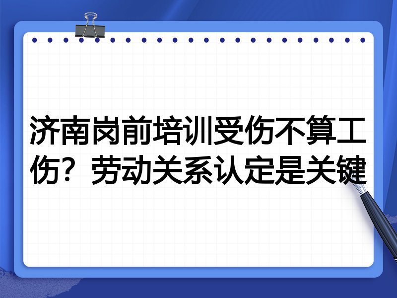 济南岗前培训受伤不算工伤？劳动关系认定是关键
