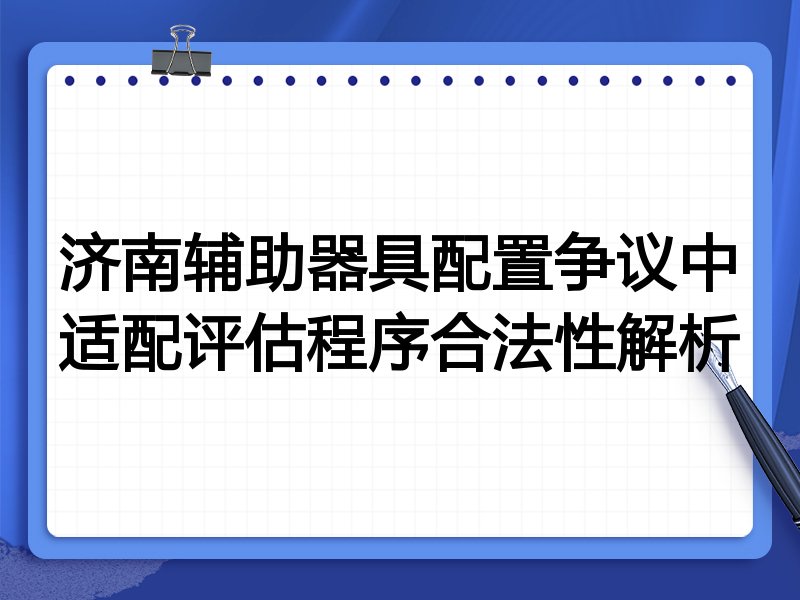 济南辅助器具配置争议中适配评估程序合法性解析