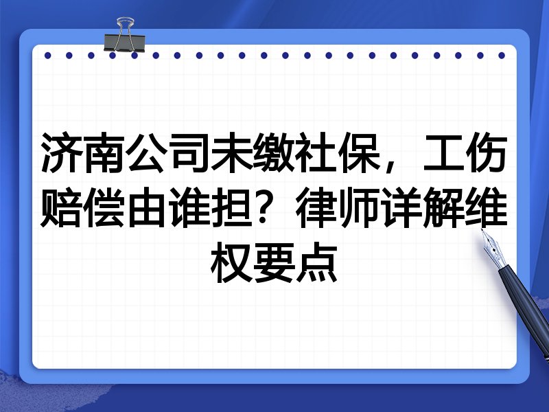 济南公司未缴社保,工伤赔偿由谁担?律师详解维权要点