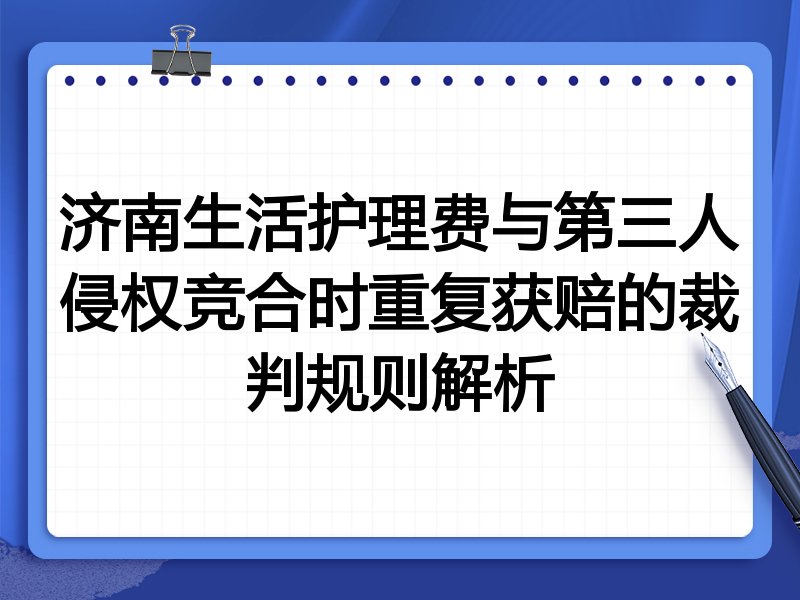 济南生活护理费与第三人侵权竞合时重复获赔的裁判规则解析