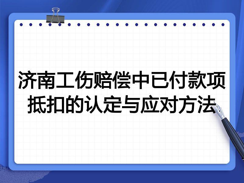济南工伤赔偿中已付款项抵扣的认定与应对方法