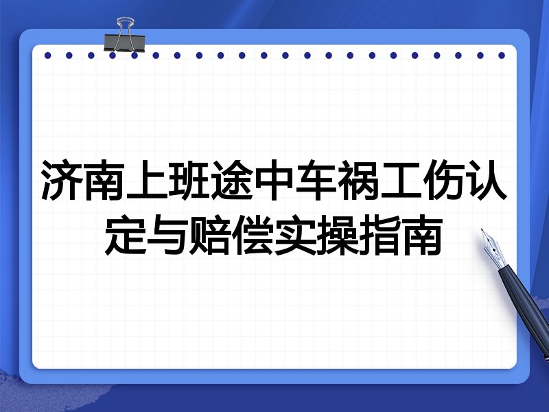济南上班途中车祸工伤认定与赔偿实操指南