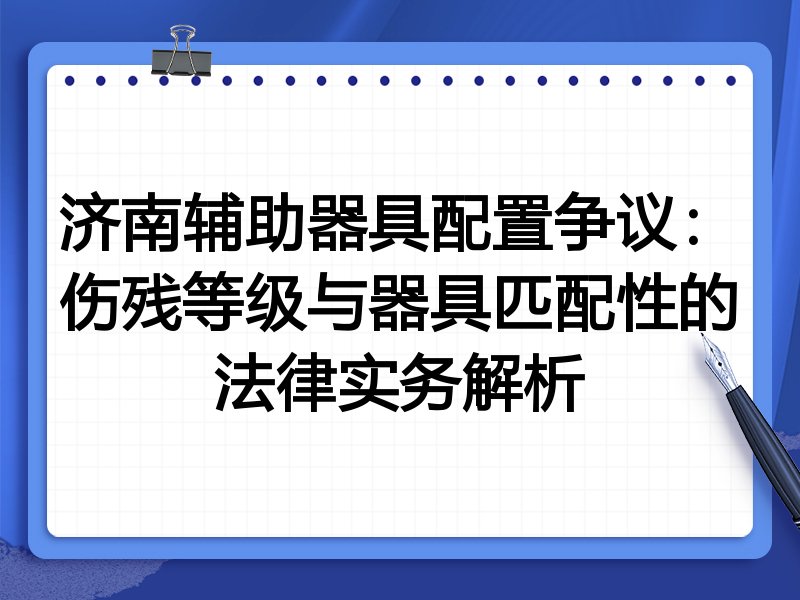 济南辅助器具配置争议:伤残等级与器具匹配性的法律实务解析