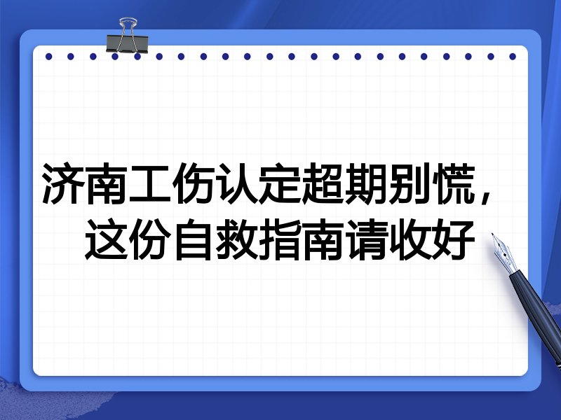 济南工伤认定超期别慌,这份自救指南请收好