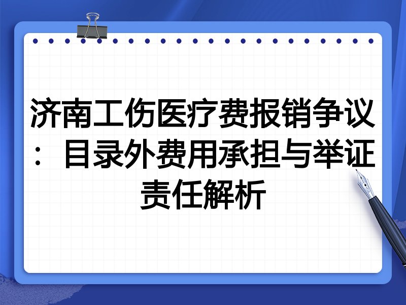 济南工伤医疗费报销争议:目录外费用承担与举证责任解析