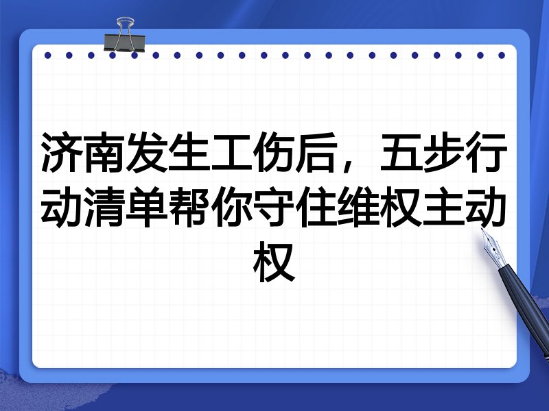 济南发生工伤后,五步行动清单帮你守住维权主动权