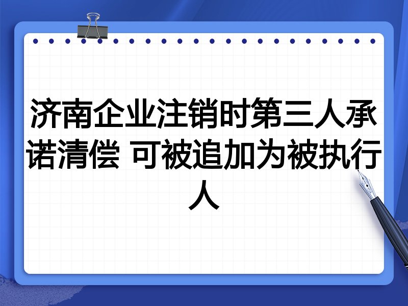 济南企业注销时第三人承诺清偿 可被追加为被执行人
