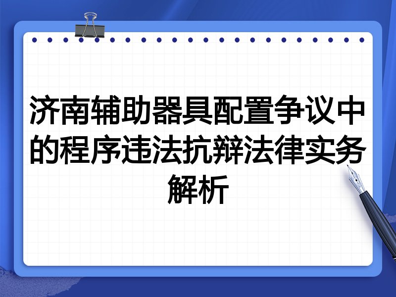 济南辅助器具配置争议中的程序违法抗辩法律实务解析