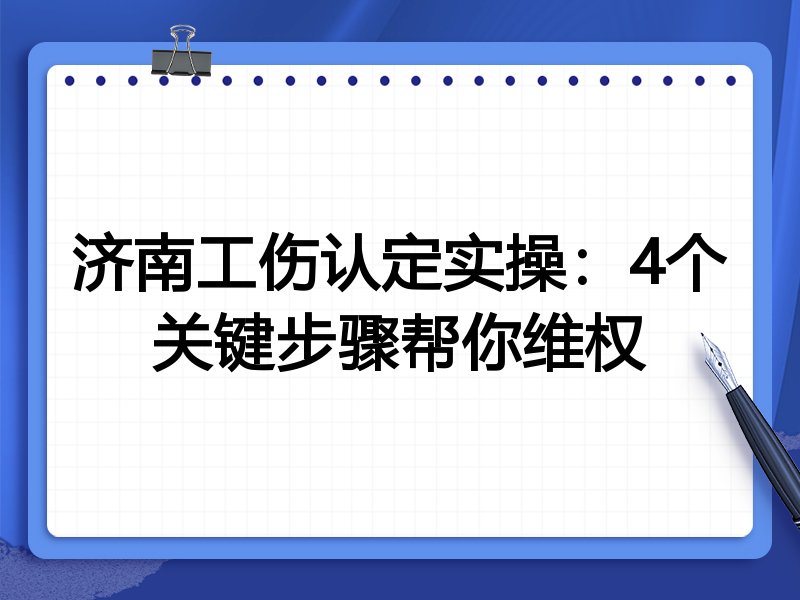 济南工伤认定实操:4个关键步骤帮你维权
