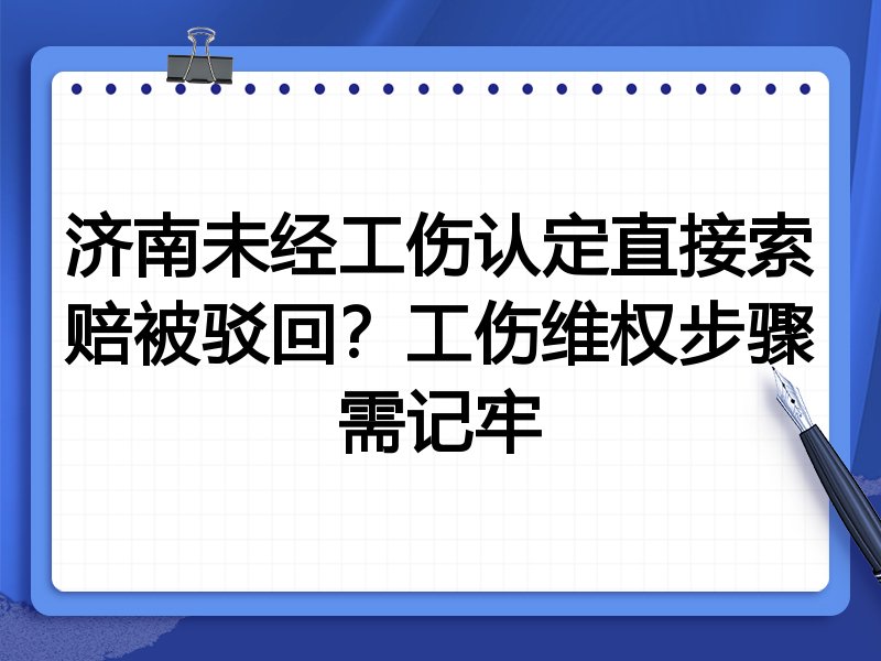 济南未经工伤认定直接索赔被驳回?工伤维权步骤需记牢