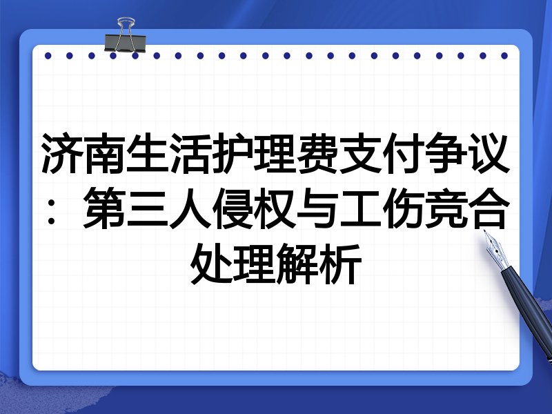 济南生活护理费支付争议：第三人侵权与工伤竞合处理解析