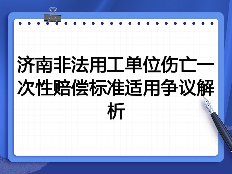 济南非法用工单位伤亡一次性赔偿标准适用争议解析