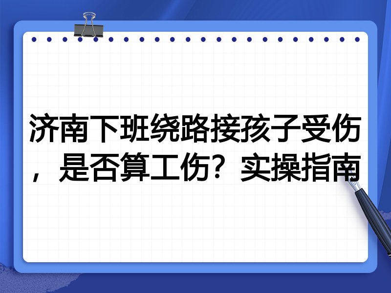 济南下班绕路接孩子受伤，是否算工伤？实操指南