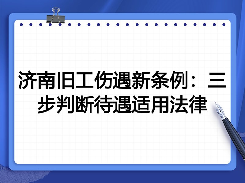 济南旧工伤遇新条例：三步判断待遇适用法律