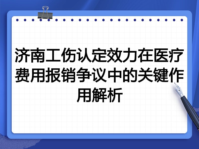 济南工伤认定效力在医疗费用报销争议中的关键作用解析