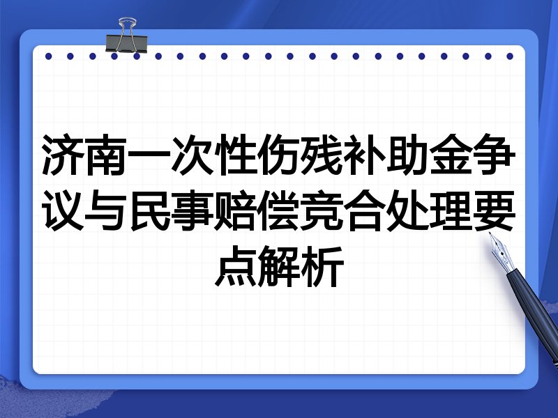 济南一次性伤残补助金争议与民事赔偿竞合处理要点解析