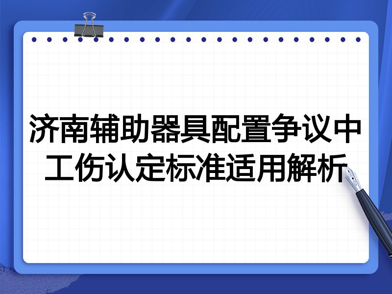 济南辅助器具配置争议中工伤认定标准适用解析