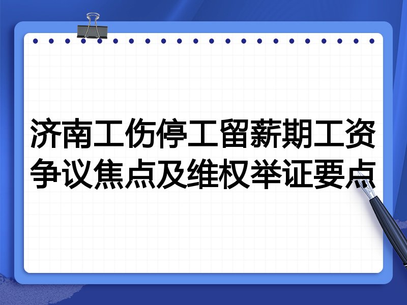 济南工伤停工留薪期工资争议焦点及维权举证要点