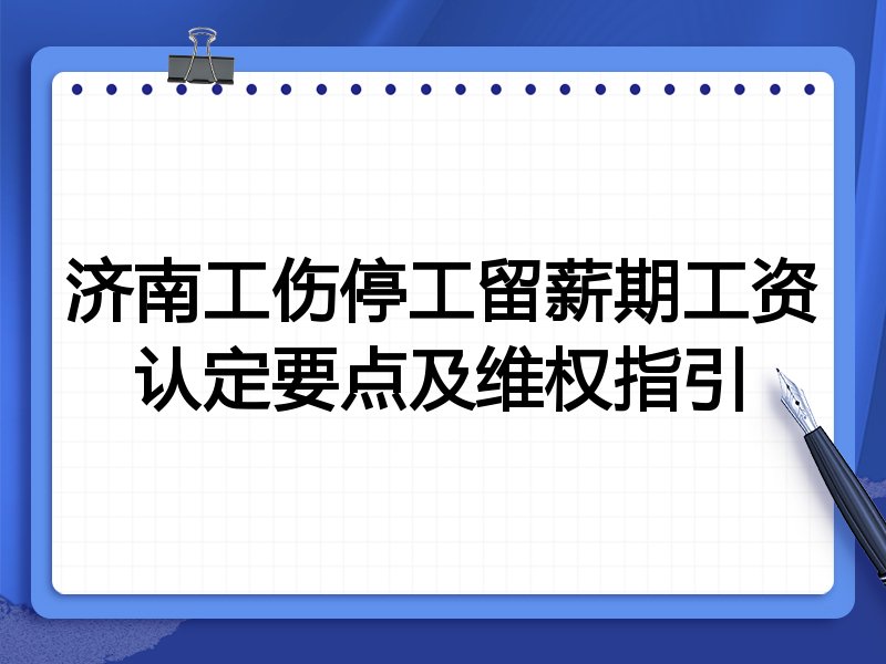 济南工伤停工留薪期工资认定要点及维权指引