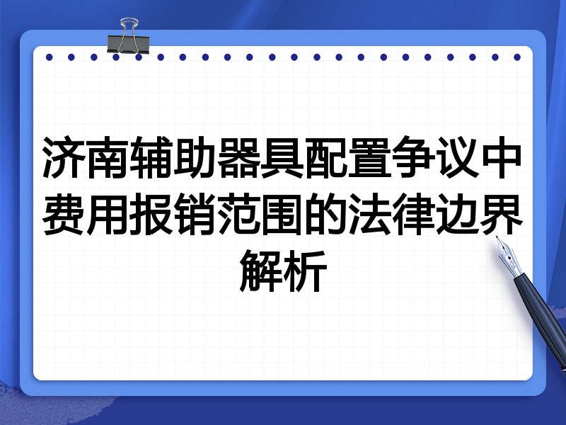济南辅助器具配置争议中费用报销范围的法律边界解析