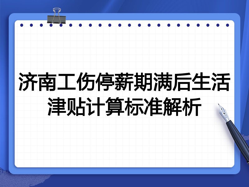 济南工伤停薪期满后生活津贴计算标准解析