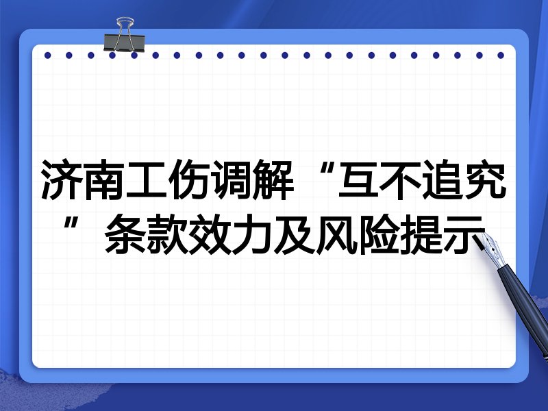 济南工伤调解“互不追究”条款效力及风险提示