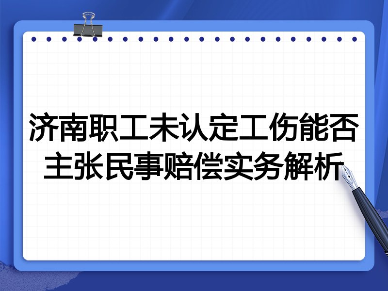 济南职工未认定工伤能否主张民事赔偿实务解析