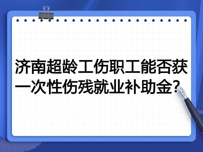济南超龄工伤职工能否获一次性伤残就业补助金?