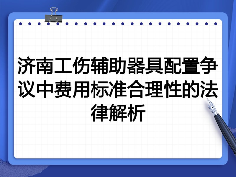 济南工伤辅助器具配置争议中费用标准合理性的法律解析
