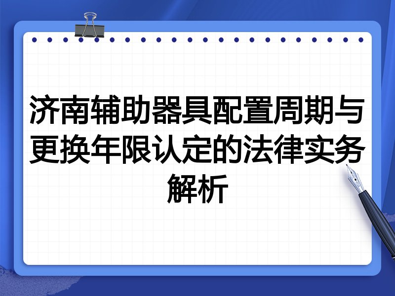 济南辅助器具配置周期与更换年限认定的法律实务解析