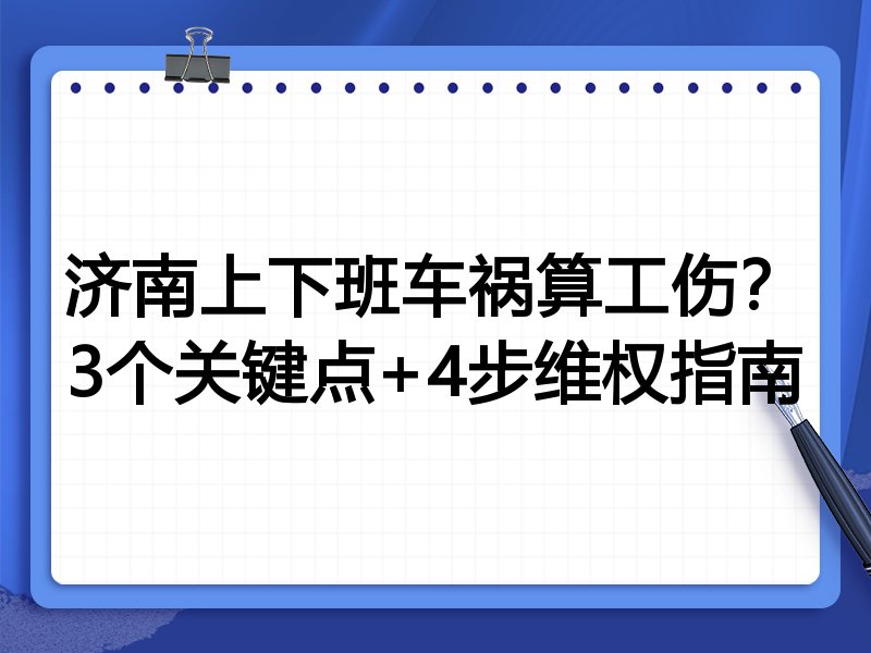 济南上下班车祸算工伤?3个关键点+4步维权指南
