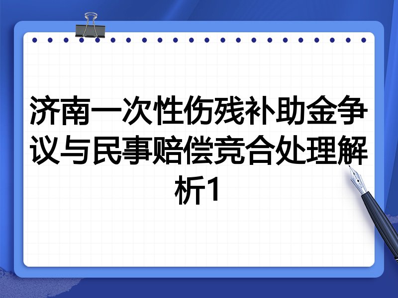 济南一次性伤残补助金争议与民事赔偿竞合处理解析1