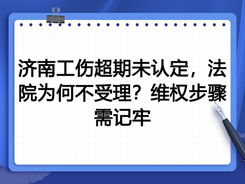 济南工伤超期未认定,法院为何不受理?维权步骤需记牢