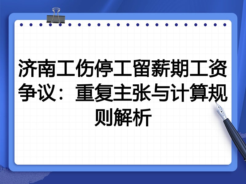 济南工伤停工留薪期工资争议:重复主张与计算规则解析