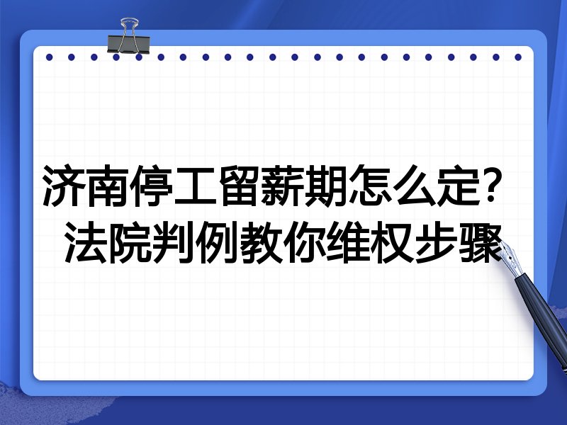 济南停工留薪期怎么定？法院判例教你维权步骤