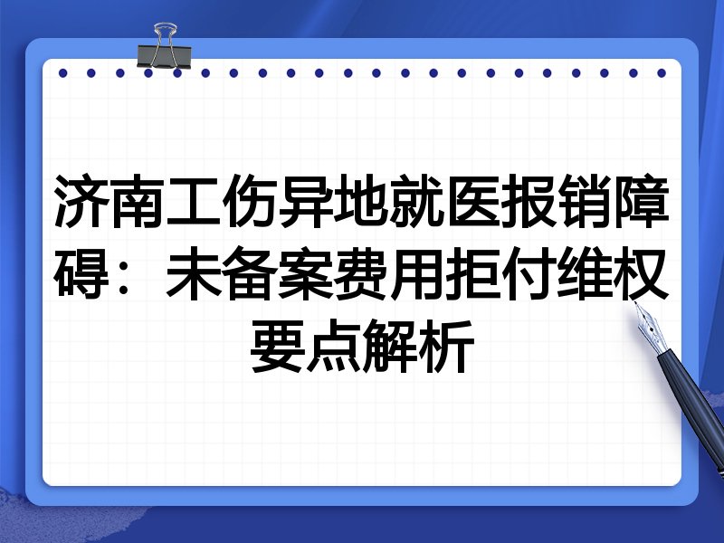济南工伤异地就医报销障碍:未备案费用拒付维权要点解析