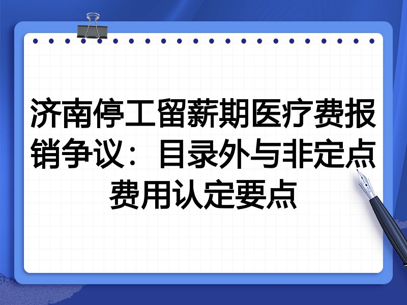 济南停工留薪期医疗费报销争议:目录外与非定点费用认定要点