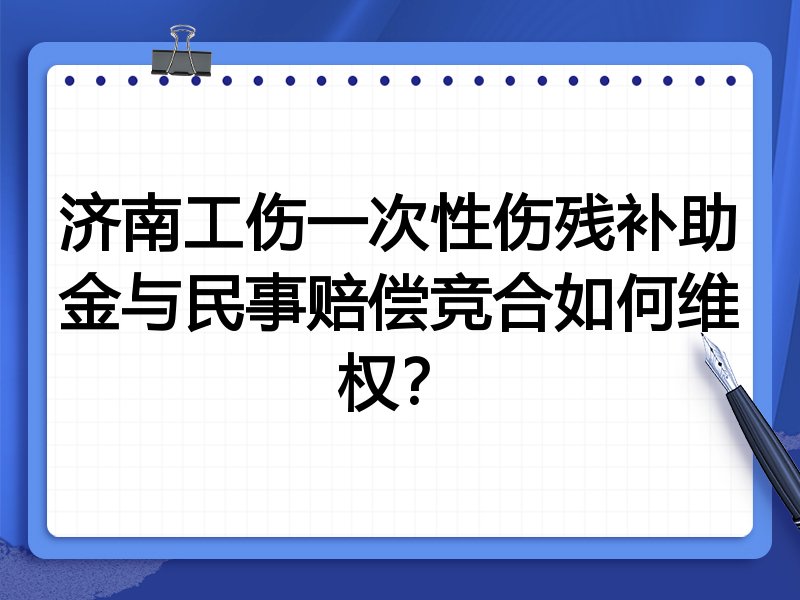 济南工伤一次性伤残补助金与民事赔偿竞合如何维权?