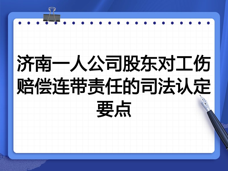 济南一人公司股东对工伤赔偿连带责任的司法认定要点