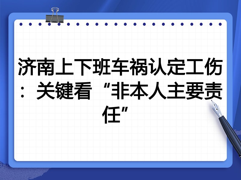 济南上下班车祸认定工伤：关键看“非本人主要责任”