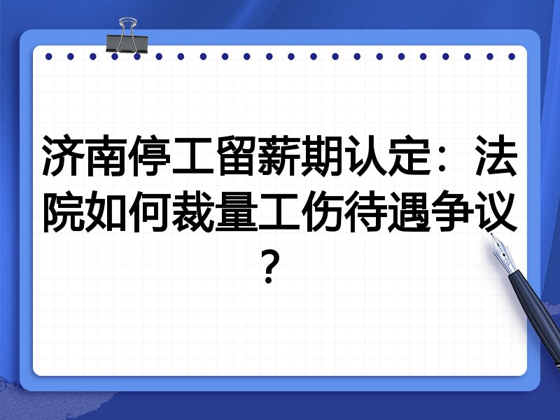 济南停工留薪期认定:法院如何裁量工伤待遇争议?