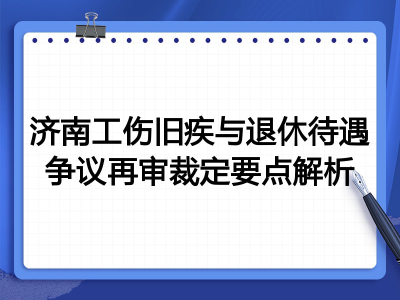 济南工伤旧疾与退休待遇争议再审裁定要点解析