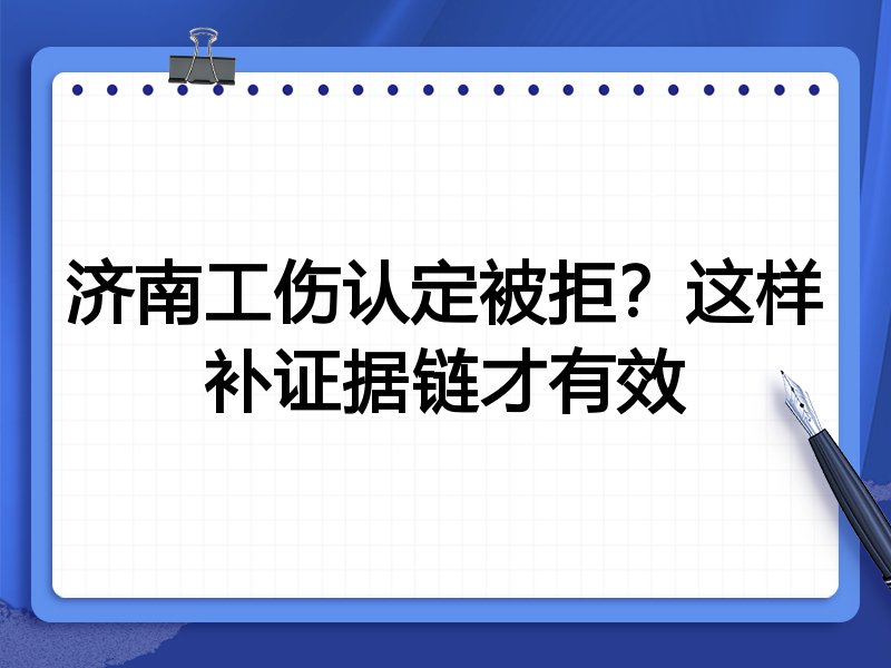 济南工伤认定被拒?这样补证据链才有效
