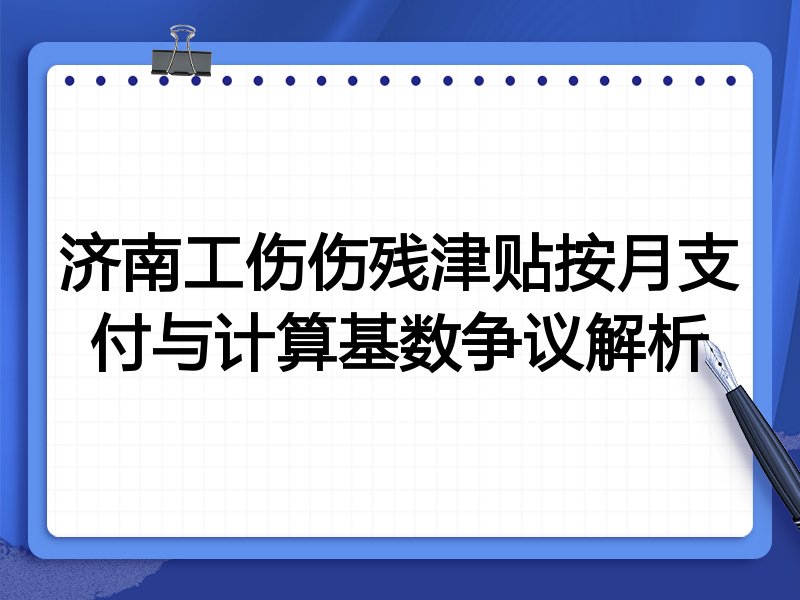 济南工伤伤残津贴按月支付与计算基数争议解析