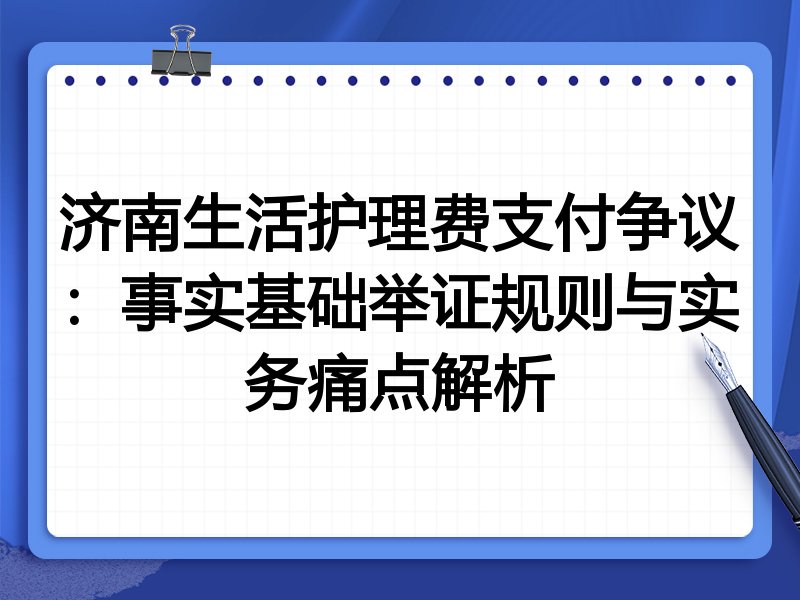 济南生活护理费支付争议:事实基础举证规则与实务痛点解析