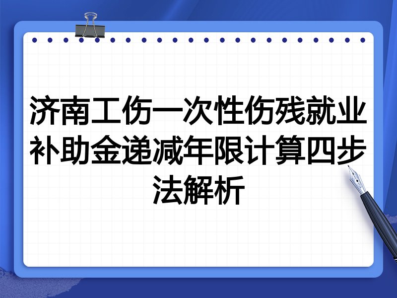 济南工伤一次性伤残就业补助金递减年限计算四步法解析